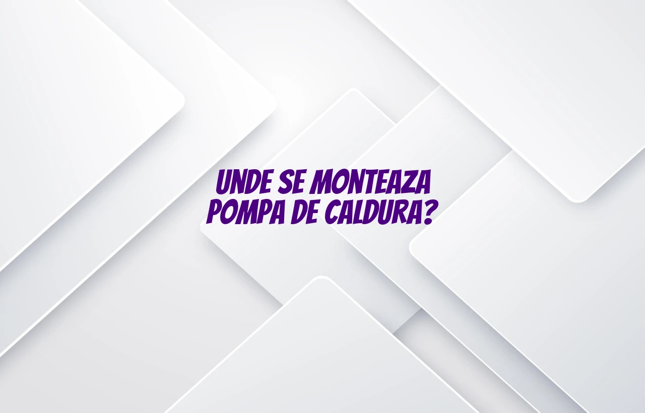 unde se monteaza pompa de caldura
