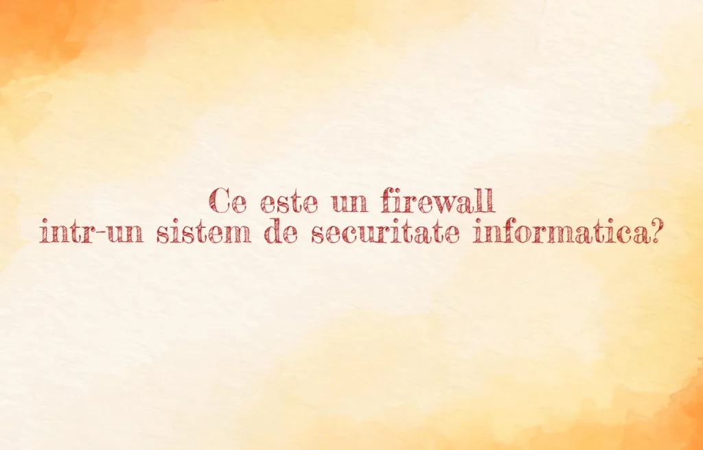 ce este un firewall intr-un sistem de securitate informatica?